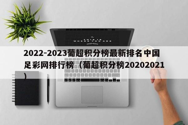 2022-2023葡超积分榜最新排名中国足彩网排行榜（葡超积分榜20202021）